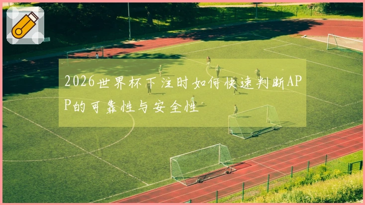 2026世界杯下注时如何快速判断APP的可靠性与安全性
